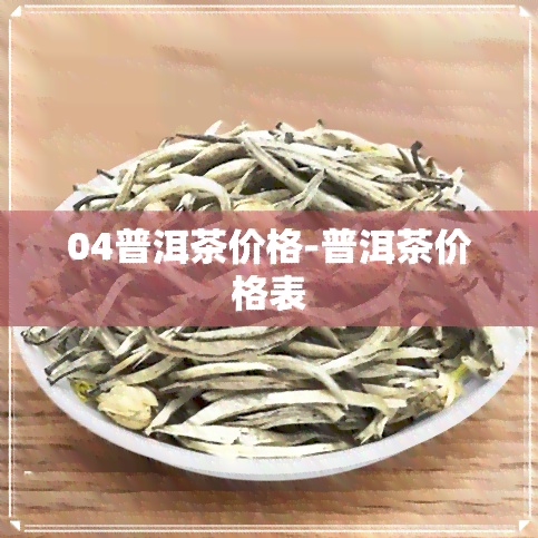 04普洱茶价格-普洱茶价格表