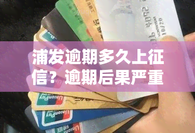 浦发逾期多久上？逾期后果严重，需及时还款