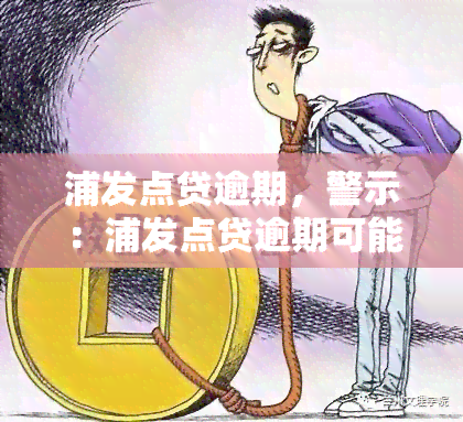 浦发点贷逾期，警示：浦发点贷逾期可能带来的严重后果