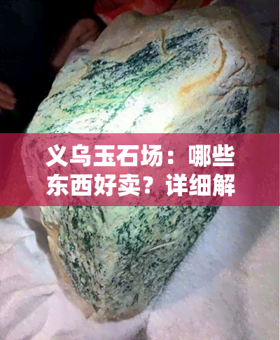 义乌玉石场：哪些东西好卖？详细解析与推荐