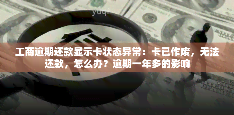 工商逾期还款显示卡状态异常：卡已作废，无法还款，怎么办？逾期一年多的影响