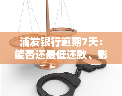 浦发银行逾期7天：能否还更低还款、影响？额度还能取现吗？已扣7百多，怎么办？