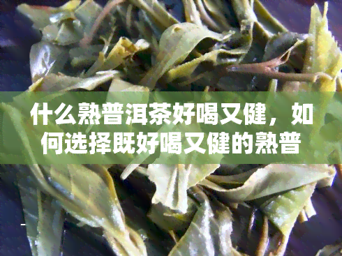 什么熟普洱茶好喝又健，如何选择既好喝又健的熟普洱茶？