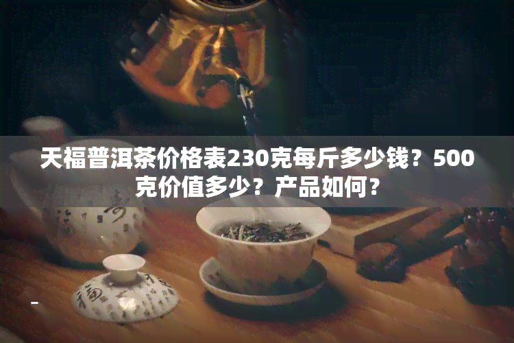 天福普洱茶价格表230克每斤多少钱？500克价值多少？产品如何？