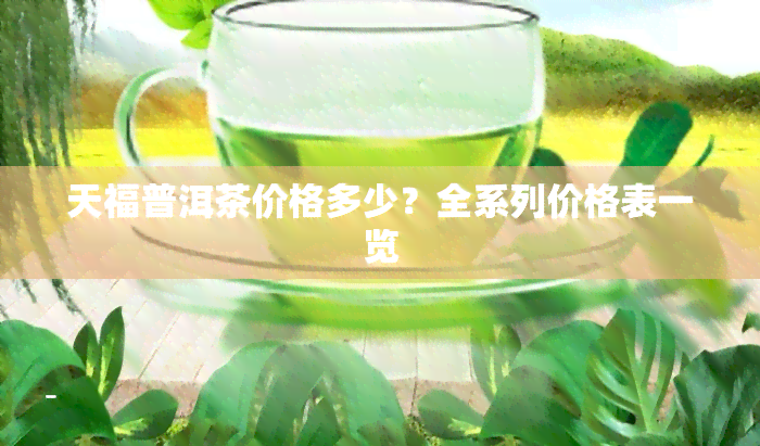 天福普洱茶价格多少？全系列价格表一览