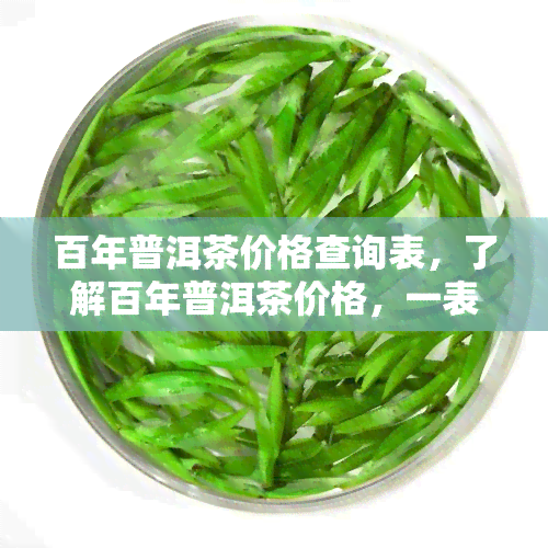 百年普洱茶价格查询表，了解百年普洱茶价格，一表在手全掌握！