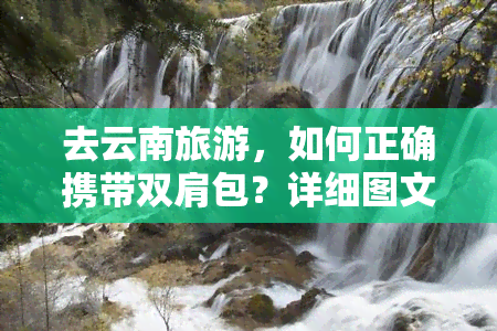 去云南旅游，如何正确携带双肩包？详细图文教程来啦！