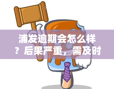 浦发逾期会怎么样？后果严重，需及时处理！