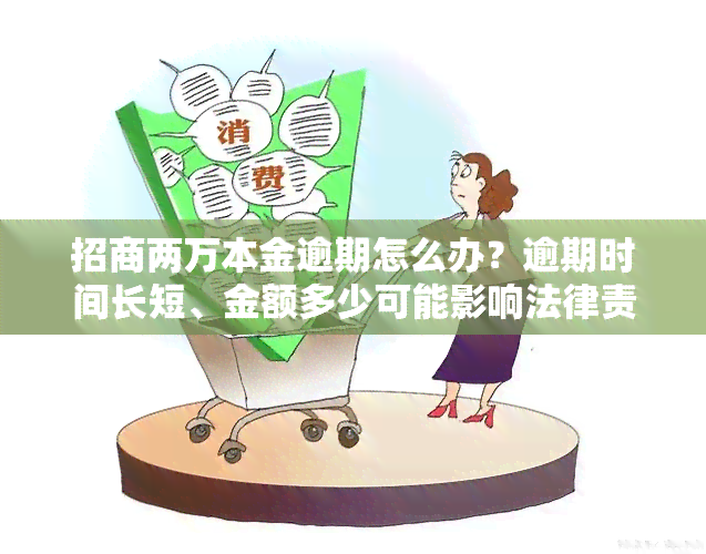 招商两万本金逾期怎么办？逾期时间长短、金额多少可能影响法律责任，建议尽快还款并与银行沟通协商解决方案。