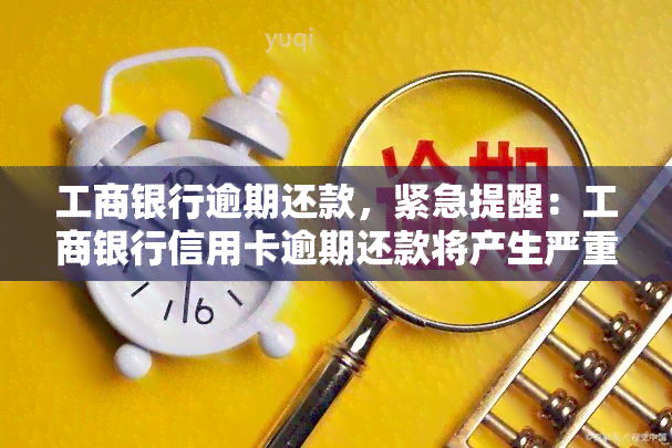 工商银行逾期还款，紧急提醒：工商银行信用卡逾期还款将产生严重后果！