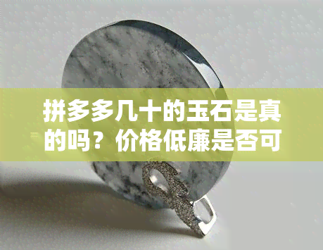 拼多多几十的玉石是真的吗？价格低廉是否可信？