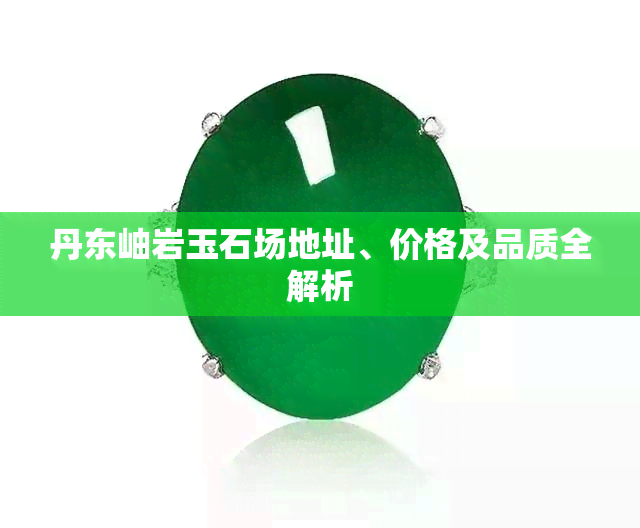 丹东岫岩玉石场地址、价格及品质全解析