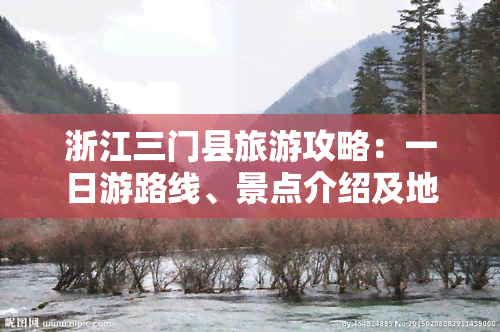 浙江三门县旅游攻略：一日游路线、景点介绍及地图全览