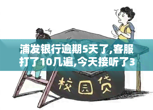 浦发银行逾期5天了,客服打了10几遍,今天接听了3遍，逾期5天未还浦发银行贷款，多次接到电话仍未处理