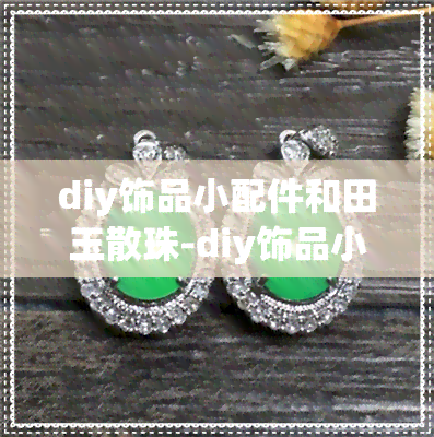 diy饰品小配件和田玉散珠-diy饰品小配件和田玉散珠哪个好