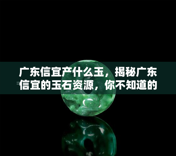 广东信宜产什么玉，揭秘广东信宜的玉石资源，你不知道的宝石之都！