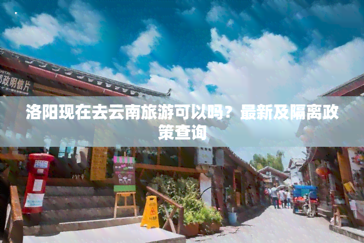 洛阳现在去云南旅游可以吗？最新及隔离政策查询