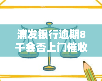 浦发银行逾期8千会否上门？真实情况如何？