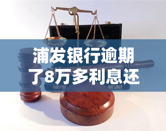 浦发银行逾期了8万多利息还不起，怎么办？逾期利息、违约金能退吗？能否协商分期还款或长还款期限？