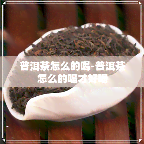 普洱茶怎么的喝-普洱茶怎么的喝才好喝