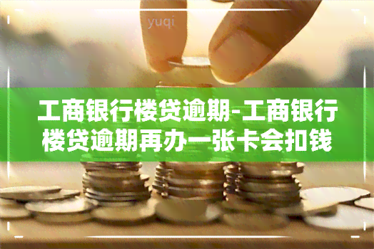 工商银行楼贷逾期-工商银行楼贷逾期再办一张卡会扣钱吗