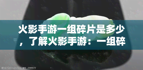 火影手游一组碎片是多少，了解火影手游：一组碎片的价值与获取方式