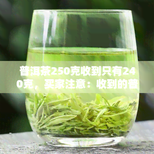 普洱茶250克收到只有240克，买家注意：收到的普洱茶重量不足，实为240克，非承诺的250克！