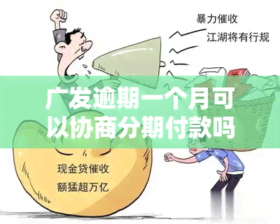 广发逾期一个月可以协商分期付款吗？真能成功吗？