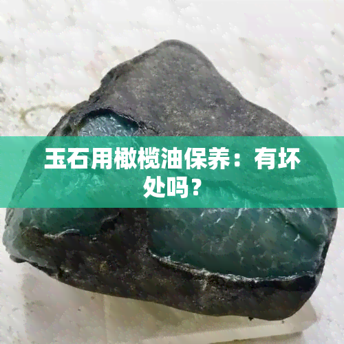 玉石用橄榄油保养：有坏处吗？