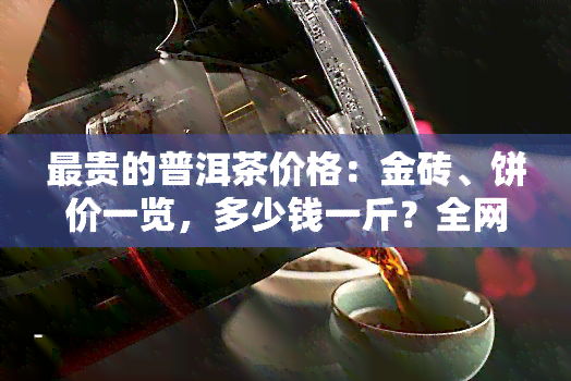 最贵的普洱茶价格：金砖、饼价一览，多少钱一斤？全网更高价！附图