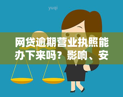 网贷逾期营业执照能办下来吗？影响、安全及所需费用全解析