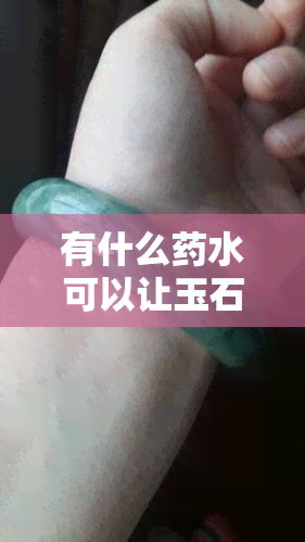 有什么药水可以让玉石变透，寻找让玉石变透明的神奇药水！