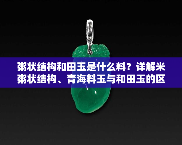 粥状结构和田玉是什么料？详解米粥状结构、青海料玉与和田玉的区别