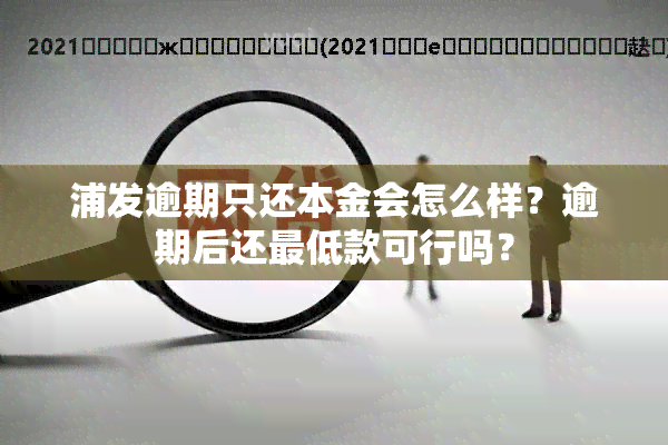 浦发逾期只还本金会怎么样？逾期后还更低款可行吗？