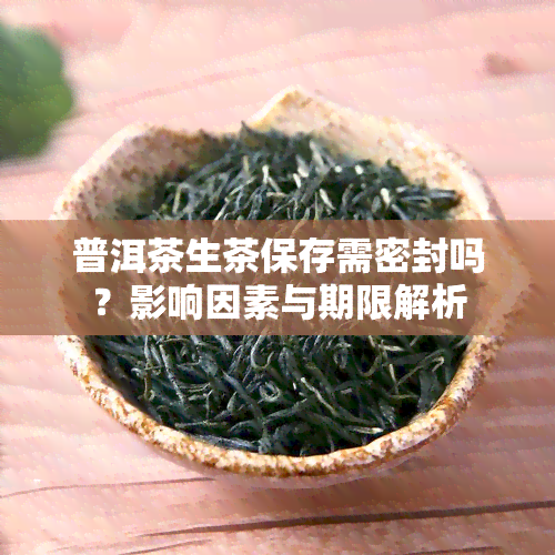 普洱茶生茶保存需密封吗？影响因素与期限解析