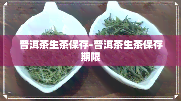 普洱茶生茶保存-普洱茶生茶保存期限