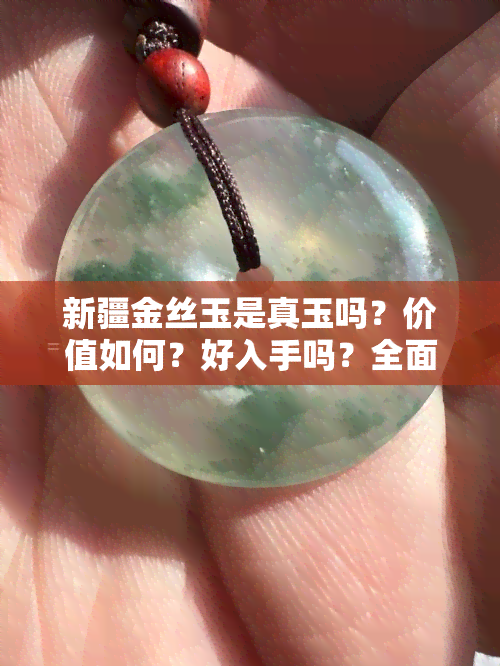 新疆金丝玉是真玉吗？价值如何？好入手吗？全面解析