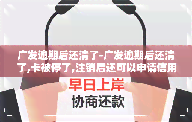 广发逾期后还清了-广发逾期后还清了,卡被停了,注销后还可以申请信用卡吗