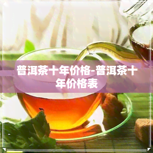 普洱茶十年价格-普洱茶十年价格表