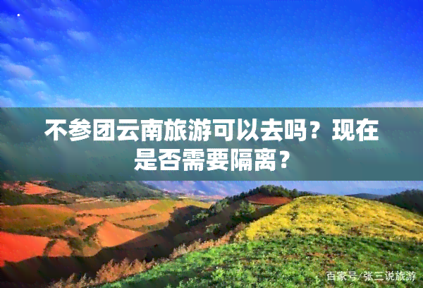 不参团云南旅游可以去吗？现在是否需要隔离？