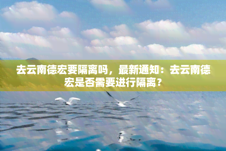 去云南德宏要隔离吗，最新通知：去云南德宏是否需要进行隔离？