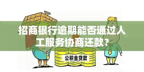 招商银行逾期能否通过人工服务协商还款？