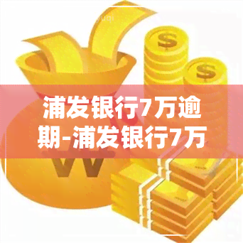 浦发银行7万逾期-浦发银行7万逾期利息多少