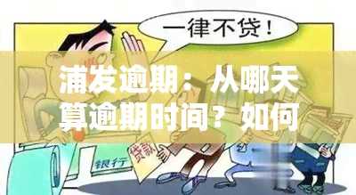 浦发逾期：从哪天算逾期时间？如何处理？多久需一次性还清？会上吗？逾期后还更低额多久解封？