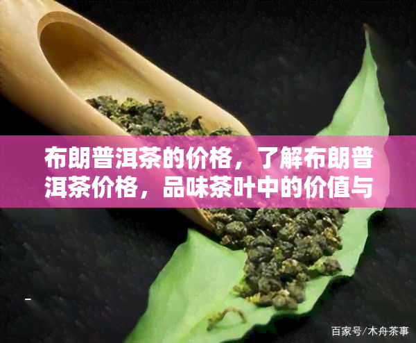 布朗普洱茶的价格，了解布朗普洱茶价格，品味茶叶中的价值与口感