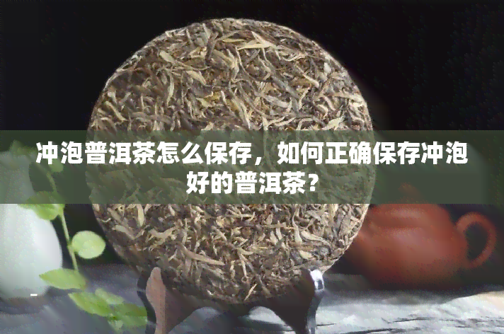 冲泡普洱茶怎么保存，如何正确保存冲泡好的普洱茶？