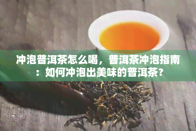 冲泡普洱茶怎么喝，普洱茶冲泡指南：如何冲泡出美味的普洱茶？