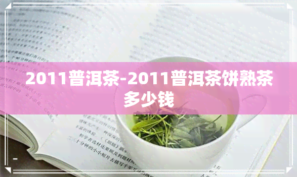 2011普洱茶-2011普洱茶饼熟茶多少钱