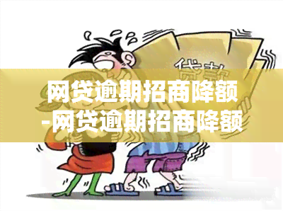 网贷逾期招商降额-网贷逾期招商降额怎么办