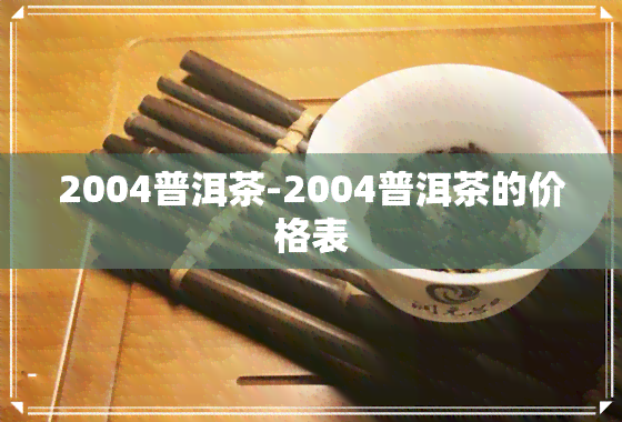 2004普洱茶-2004普洱茶的价格表